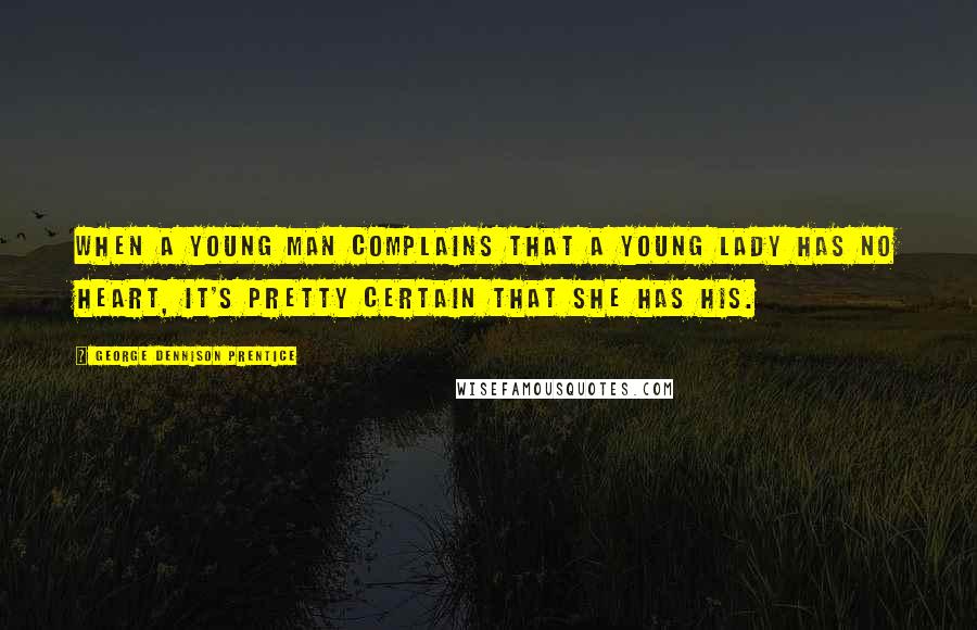 George Dennison Prentice quotes: When a young man complains that a young lady has no heart, it's pretty certain that she has his.