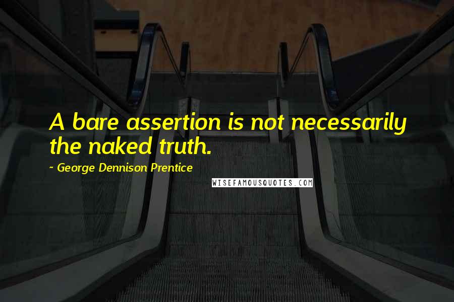 George Dennison Prentice quotes: A bare assertion is not necessarily the naked truth.