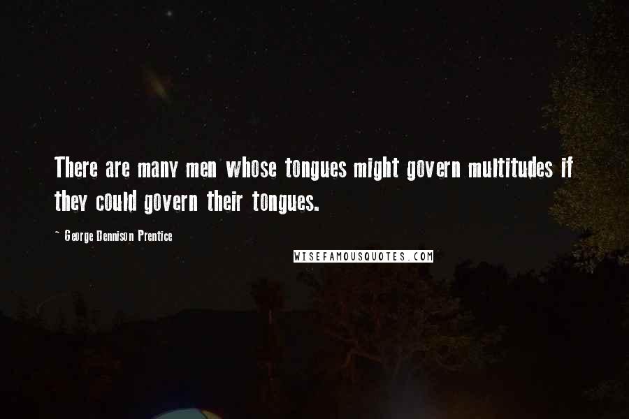 George Dennison Prentice quotes: There are many men whose tongues might govern multitudes if they could govern their tongues.