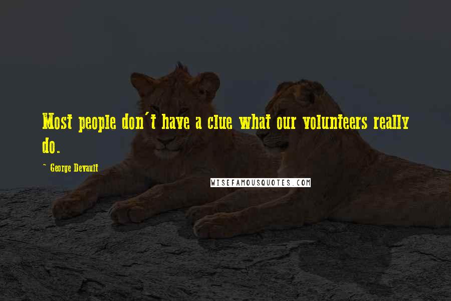 George Devault quotes: Most people don't have a clue what our volunteers really do.
