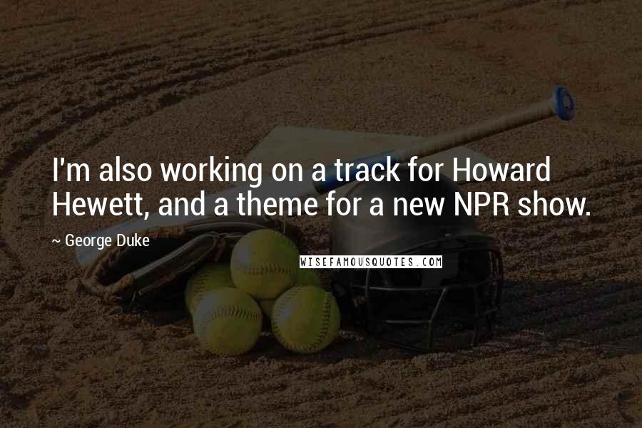 George Duke quotes: I'm also working on a track for Howard Hewett, and a theme for a new NPR show.