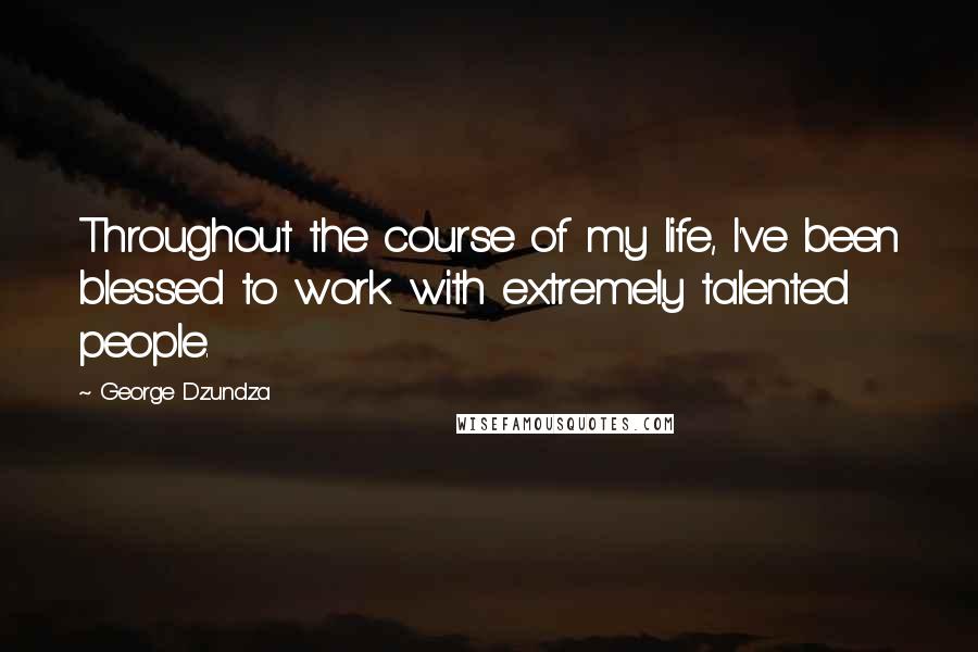 George Dzundza quotes: Throughout the course of my life, I've been blessed to work with extremely talented people.