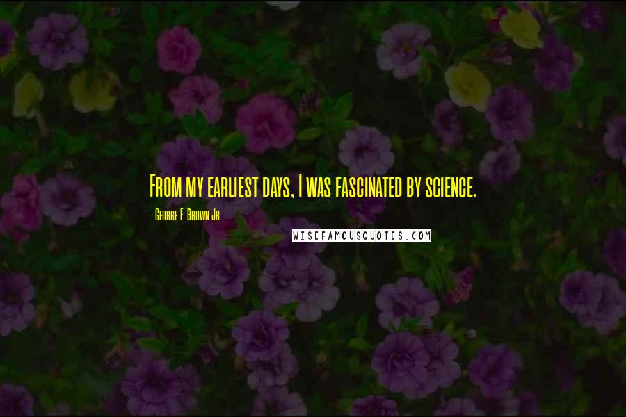 George E. Brown Jr. quotes: From my earliest days, I was fascinated by science.