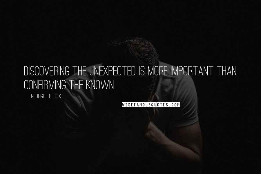 George E.P. Box quotes: Discovering the unexpected is more important than confirming the known.