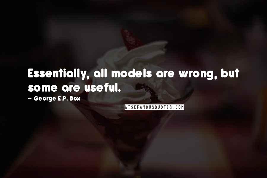 George E.P. Box quotes: Essentially, all models are wrong, but some are useful.