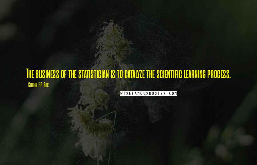 George E.P. Box quotes: The business of the statistician is to catalyze the scientific learning process.