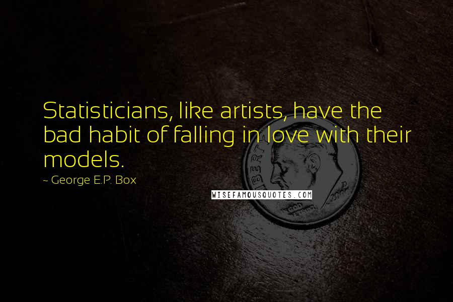 George E.P. Box quotes: Statisticians, like artists, have the bad habit of falling in love with their models.