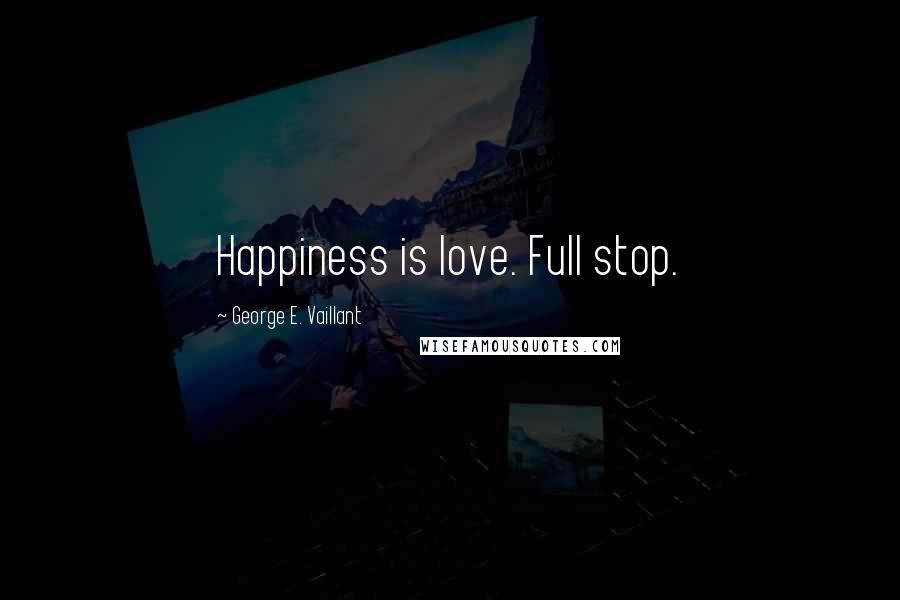 George E. Vaillant quotes: Happiness is love. Full stop.