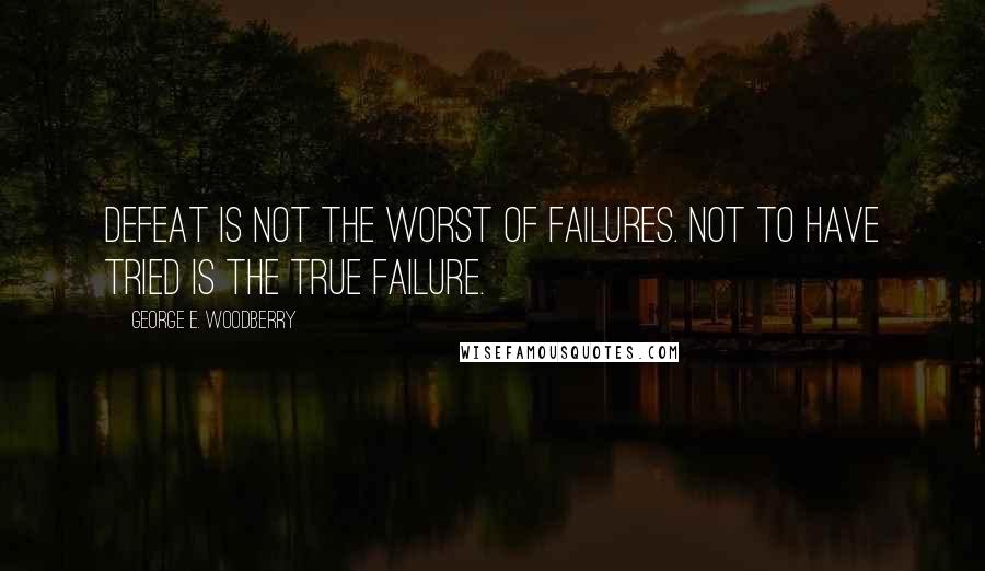 George E. Woodberry quotes: Defeat is not the worst of failures. Not to have tried is the true failure.