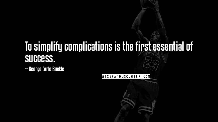 George Earle Buckle quotes: To simplify complications is the first essential of success.