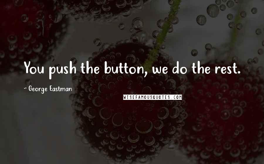George Eastman quotes: You push the button, we do the rest.