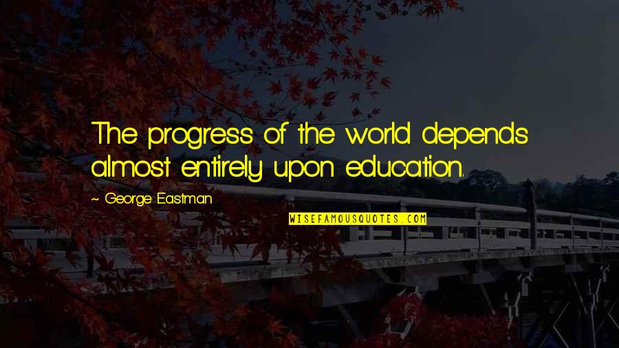 George Eastman Quotes By George Eastman: The progress of the world depends almost entirely