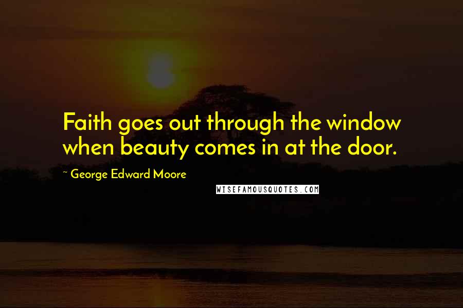 George Edward Moore quotes: Faith goes out through the window when beauty comes in at the door.