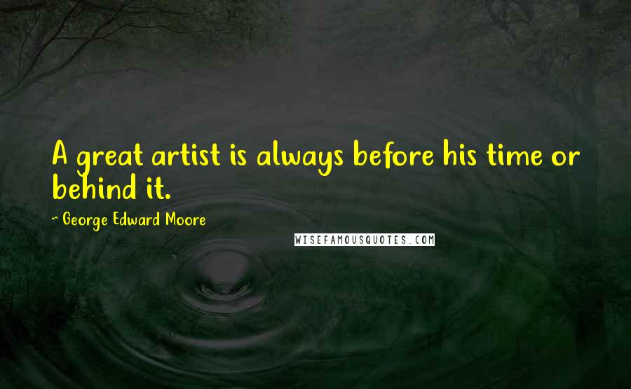 George Edward Moore quotes: A great artist is always before his time or behind it.