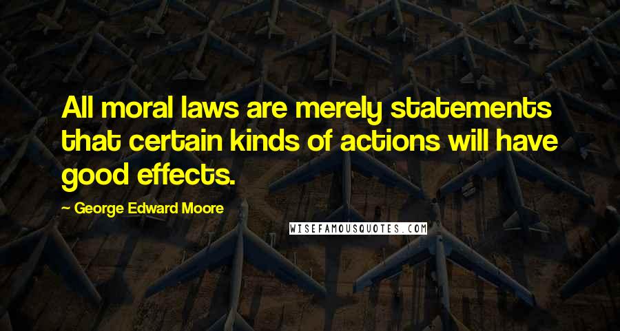 George Edward Moore quotes: All moral laws are merely statements that certain kinds of actions will have good effects.
