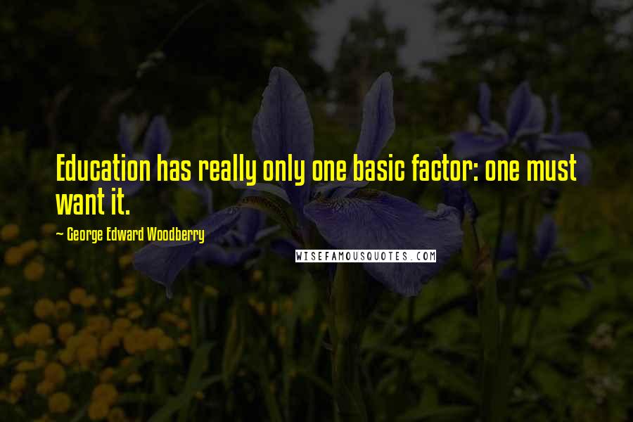 George Edward Woodberry quotes: Education has really only one basic factor: one must want it.