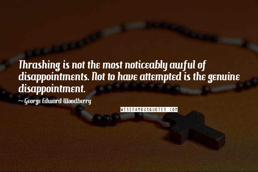 George Edward Woodberry quotes: Thrashing is not the most noticeably awful of disappointments. Not to have attempted is the genuine disappointment.