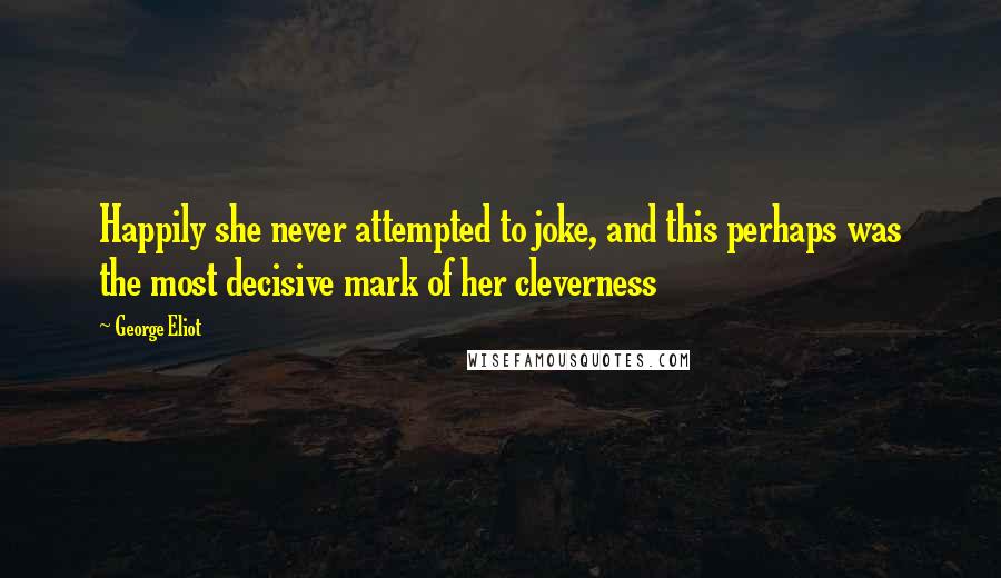 George Eliot quotes: Happily she never attempted to joke, and this perhaps was the most decisive mark of her cleverness