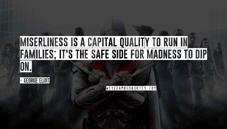 George Eliot quotes: Miserliness is a capital quality to run in families; it's the safe side for madness to dip on.