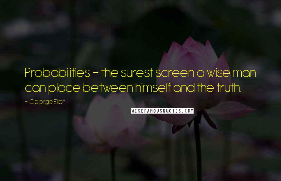 George Eliot quotes: Probabilities - the surest screen a wise man can place between himself and the truth.