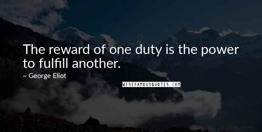 George Eliot quotes: The reward of one duty is the power to fulfill another.