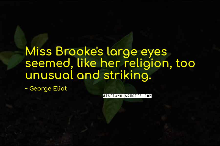 George Eliot quotes: Miss Brooke's large eyes seemed, like her religion, too unusual and striking.
