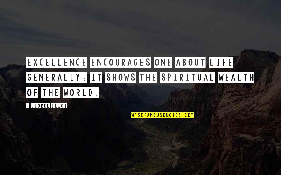 George Eliot Quotes By George Eliot: Excellence encourages one about life generally; it shows George Eliot Quotes By George Eliot: Excellence encourages one about life generally; it shows