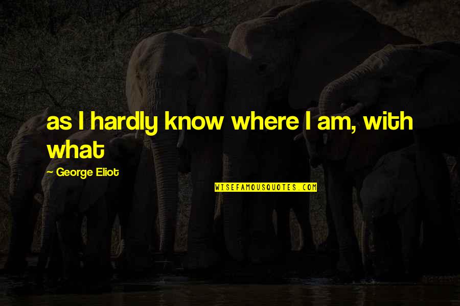 George Eliot Quotes By George Eliot: as I hardly know where I am, with