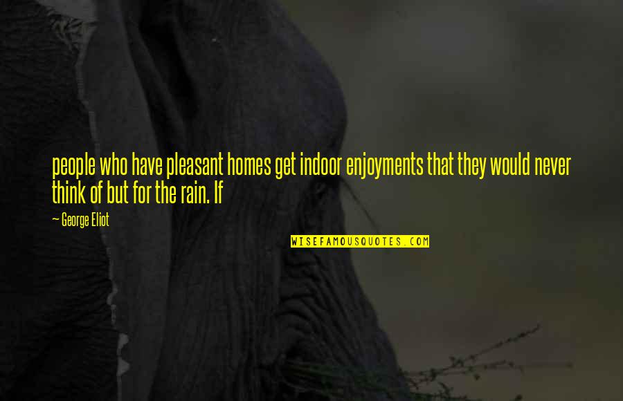 George Eliot Quotes By George Eliot: people who have pleasant homes get indoor enjoyments George Eliot Quotes By George Eliot: people who have pleasant homes get indoor enjoyments