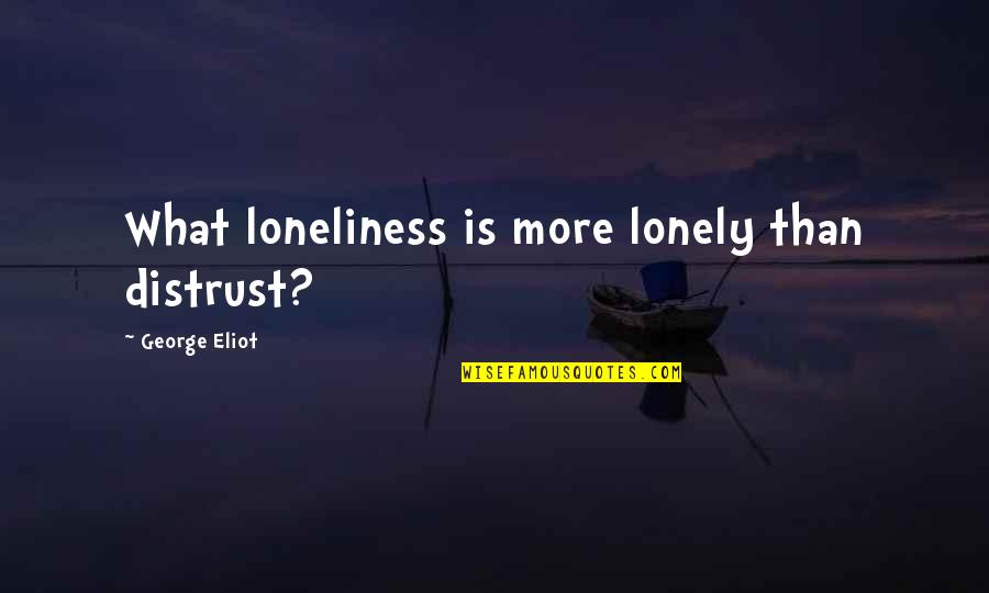 George Eliot Quotes By George Eliot: What loneliness is more lonely than distrust? George Eliot Quotes By George Eliot: What loneliness is more lonely than distrust?