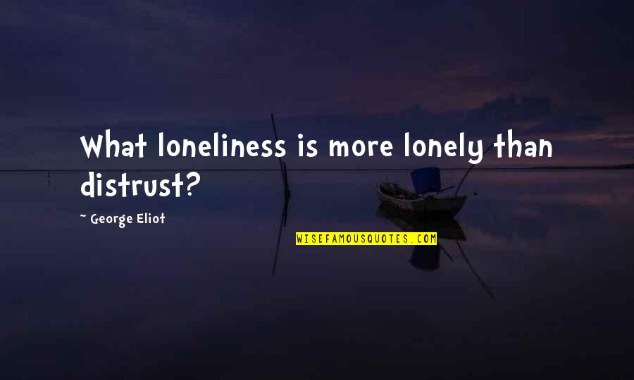 George Eliot Quotes By George Eliot: What loneliness is more lonely than distrust?