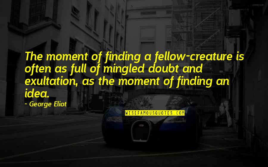 George Eliot Quotes By George Eliot: The moment of finding a fellow-creature is often George Eliot Quotes By George Eliot: The moment of finding a fellow-creature is often