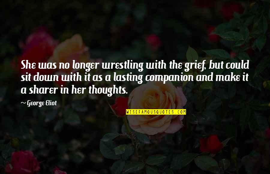 George Eliot Quotes By George Eliot: She was no longer wrestling with the grief, George Eliot Quotes By George Eliot: She was no longer wrestling with the grief,