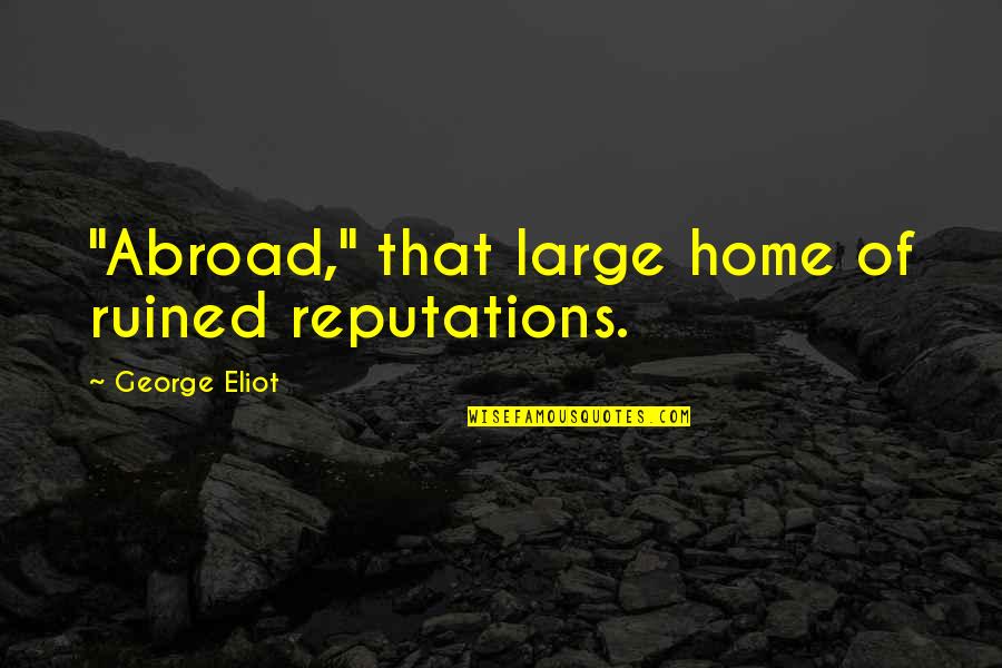 George Eliot Quotes By George Eliot: "Abroad," that large home of ruined reputations.