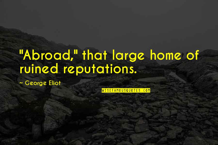 George Eliot Quotes By George Eliot: "Abroad," that large home of ruined reputations. George Eliot Quotes By George Eliot: "Abroad," that large home of ruined reputations.