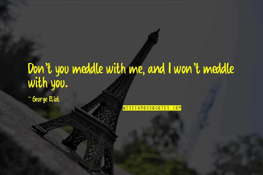 George Eliot Quotes By George Eliot: Don't you meddle with me, and I won't George Eliot Quotes By George Eliot: Don't you meddle with me, and I won't