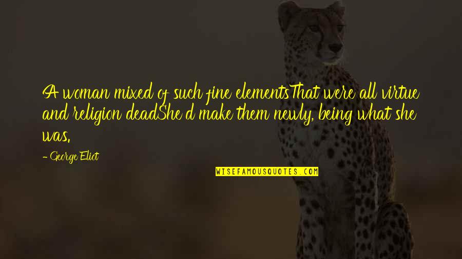 George Eliot Quotes By George Eliot: A woman mixed of such fine elementsThat were George Eliot Quotes By George Eliot: A woman mixed of such fine elementsThat were