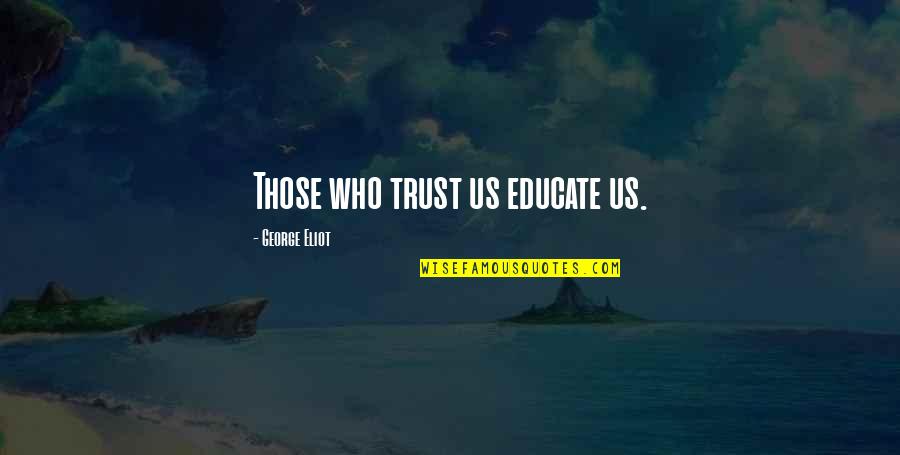 George Eliot Quotes By George Eliot: Those who trust us educate us. George Eliot Quotes By George Eliot: Those who trust us educate us.
