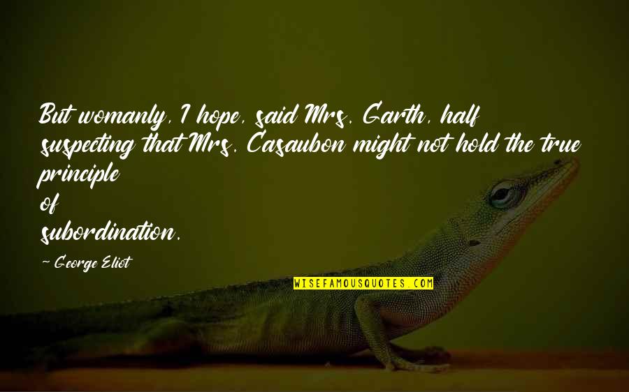 George Eliot Quotes By George Eliot: But womanly, I hope, said Mrs. Garth, half George Eliot Quotes By George Eliot: But womanly, I hope, said Mrs. Garth, half