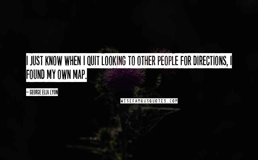 George Ella Lyon quotes: I just know when I quit looking to other people for directions, I found my own map.
