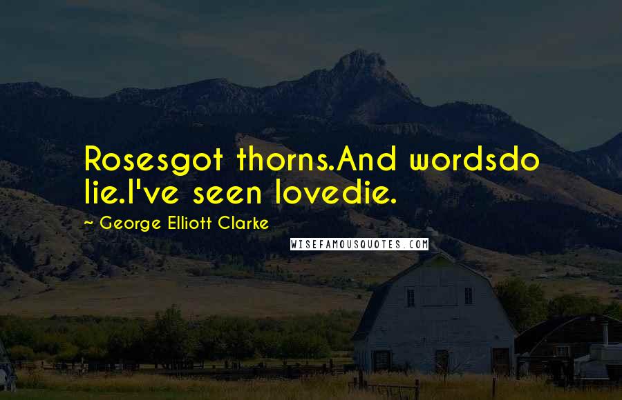 George Elliott Clarke quotes: Rosesgot thorns.And wordsdo lie.I've seen lovedie.