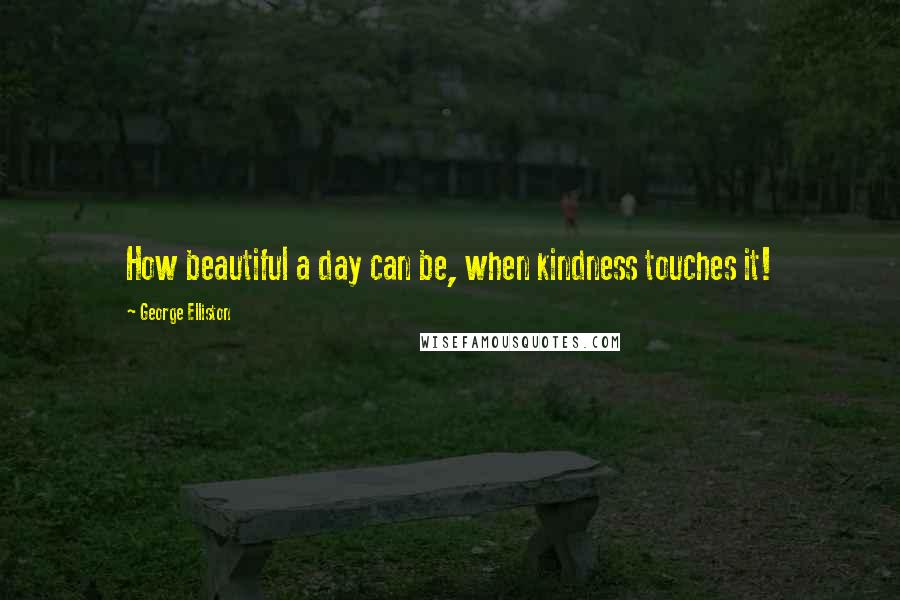 George Elliston quotes: How beautiful a day can be, when kindness touches it!