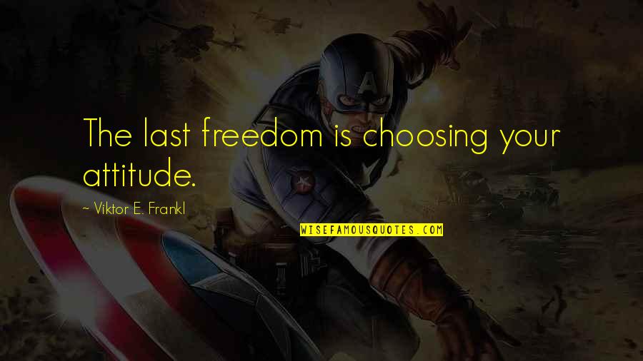 George Erasmus Quotes By Viktor E. Frankl: The last freedom is choosing your attitude.