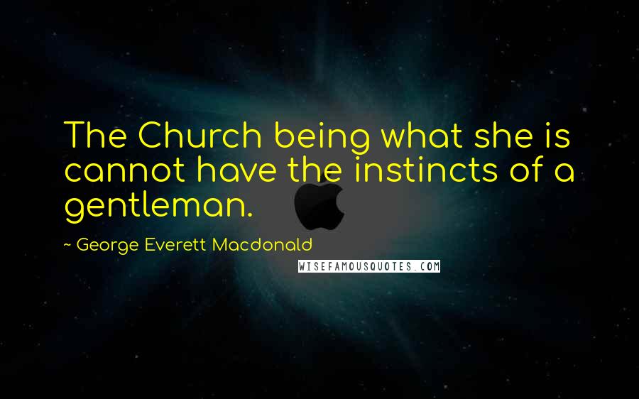 George Everett Macdonald quotes: The Church being what she is cannot have the instincts of a gentleman.