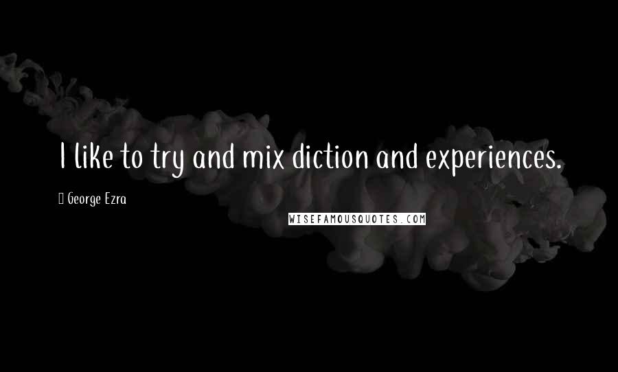 George Ezra quotes: I like to try and mix diction and experiences.