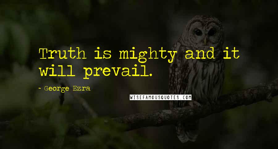 George Ezra quotes: Truth is mighty and it will prevail.