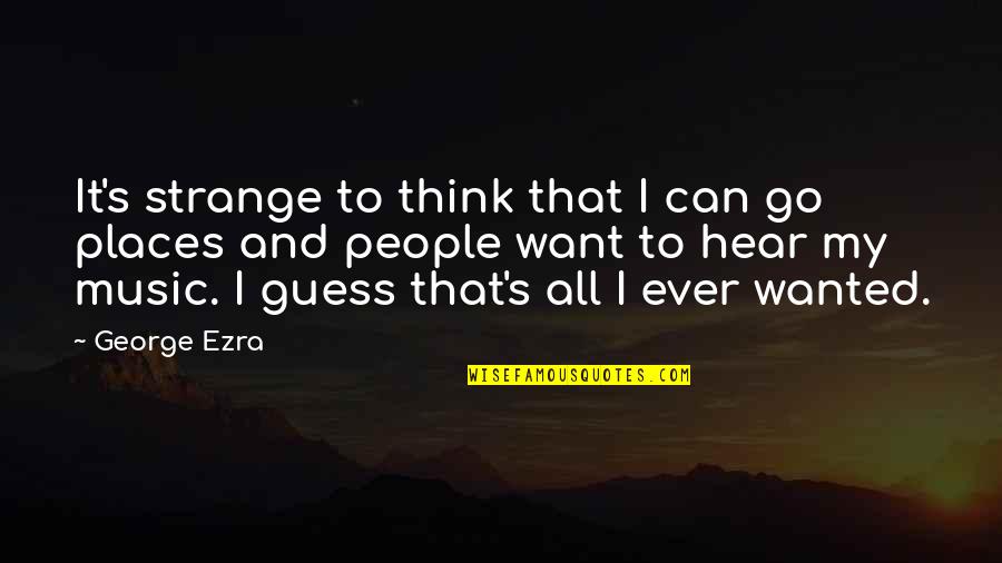 George Ezra Quotes By George Ezra: It's strange to think that I can go