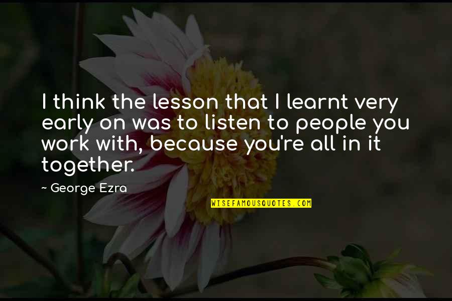 George Ezra Quotes By George Ezra: I think the lesson that I learnt very