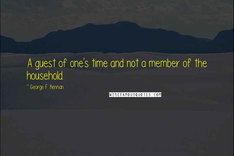 George F. Kennan quotes: A guest of one's time and not a member of the household.