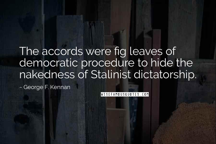 George F. Kennan quotes: The accords were fig leaves of democratic procedure to hide the nakedness of Stalinist dictatorship.